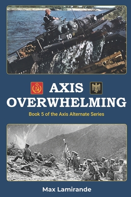 Axis Overwhelming: Book 5 of the Axis Alternate Series - Sokol, Stephen, and Lamirande, Max