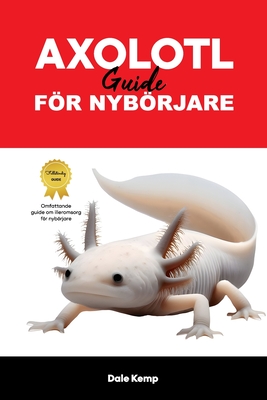 Axolotl Vrdguide Fr Nybrjare: Axolotls Care Guide - Kemp, Dale