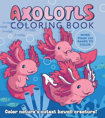 Axolotls Coloring Book: Color Nature's Cutest Kawaii Creature! More than 100 pages to color - Editors of Chartwell Books