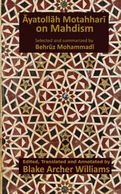 Ayatollah Motahhari on Mahdism - Williams, Blake Archer (Editor), and Mohammadi, Behruz