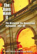 Ayes Have It: The History of the Queensland Parliament 1957-1989