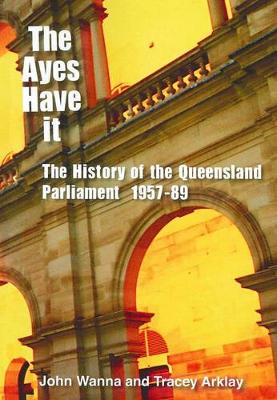 Ayes Have It: The History of the Queensland Parliament 1957-1989 - Wanna, John