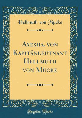 Ayesha, Von Kapitanleutnant Hellmuth Von Mucke (Classic Reprint) - Mucke, Hellmuth Von