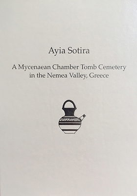 Ayia Sotira: A Mycenaean Chamber Tomb Cemetery in the Nemea Valley, Greece - Dabney, Mary K., and Pappi, Evangelia, and Triantaphyllou, Sevasti