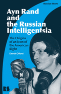 Ayn Rand and the Russian Intelligentsia: The Origins of an Icon of the American Right /]Cderek Offord