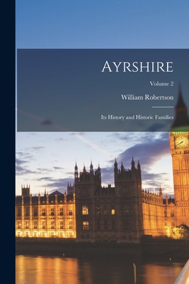 Ayrshire: Its History and Historic Families; Volume 2 - Robertson, William