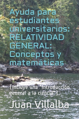 Ayuda para estudiantes universitarios: RELATIVIDAD GENERAL: Conceptos y matemticas: (Incluye una "Iintroduccin general a la ciencia") - Villalba, Juan