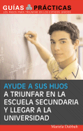 Ayude a Sus Hijos a Triunfar En La Escuela Secundaria y Llegar a la Universidad: Guia Para Padres Latinos