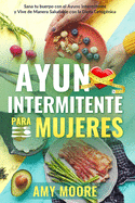 Ayuno Intermitente para Mujeres: El Poderoso Secreto y Plan de Alimentacin para las Mujeres que Quieren Perder Peso con la Dieta Cetognica, Sanar sus Cuerpos y Vivir de Forma Saludable a travs del Ayuno Intermitente.