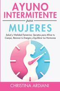 Ayuno Intermitente Para Mujeres: Salud Y Vitalidad Femenina: Secretos Para Afinar Tu Cuerpo, Renovar Tu Energa Y Equilibrar Tus Hormonas