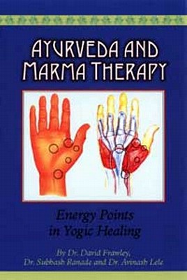 Ayurveda and Marma Therapy: Energy Points in Yogic Healing - Frawley, David, Dr., and Ranade, Subhash, Dr., and Lele, Avinash, Dr.