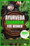 Ayurveda cookbook for women: Harmony in every bite: unveiling the sacred wisdom of Ayurvedic nourishment for women