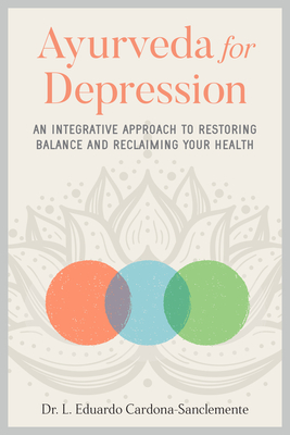 Ayurveda for Depression: An Integrative Approach to Restoring Balance and Reclaiming Your Health - Cardona-Sanclemente, L Eduardo, Dr.