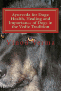 Ayurveda for Dogs: Health, Healing and Importance of Dogs in the Vedic Tradition: Care and Importance of Dogs in the Vedic Civilisation and Their Significance in Our Languages and Day-To-Day Life