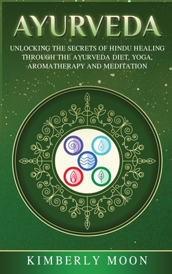 Ayurveda: Unlocking the Secrets of Hindu Healing Through the Ayurveda Diet, Yoga, Aromatherapy, and Meditation - Moon, Kimberly