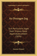 AZ Orszagos Jog: Es a Particularis Jogok Kozti Viszony Hazai Jogrendszerunkben (1876)