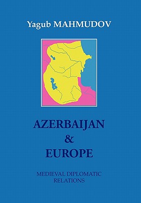 Azerbaijan & Europe: Medieval Diplomatic Relations - Mahmudov, Yagub