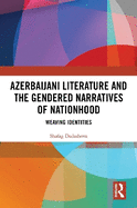 Azerbaijani Literature and the Gendered Narratives of Nationhood: Weaving Identities