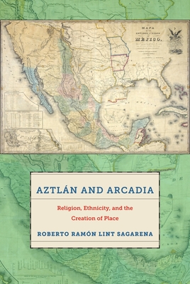 Aztln and Arcadia: Religion, Ethnicity, and the Creation of Place - Sagarena, Roberto Ramon Lint