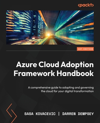 Azure Cloud Adoption Framework Handbook: A comprehensive guide to adopting and governing the cloud for your digital transformation - Kovacevic, Sasa, and Dempsey, Darren