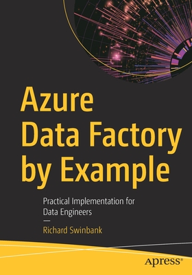 Azure Data Factory by Example: Practical Implementation for Data Engineers - Swinbank, Richard