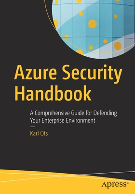 Azure Security Handbook: A Comprehensive Guide for Defending Your Enterprise Environment - Ots, Karl