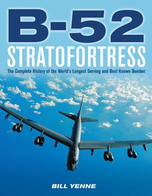 B-52 Stratofortress: The Complete History of the World's Longest Serving and Best Known Bomber - Yenne, Bill