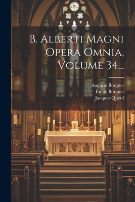 B. Alberti Magni Opera Omnia, Volume 34... - (Magnus), Saint Albertus, and Borgnet, Auguste, and Qu?tif, Jacques
