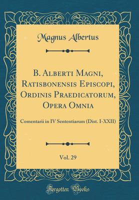 B. Alberti Magni, Ratisbonensis Episcopi, Ordinis Praedicatorum, Opera Omnia, Vol. 29: Comentarii in IV Sententiarum (Dist. I-XXII) (Classic Reprint) - Albertus, Magnus