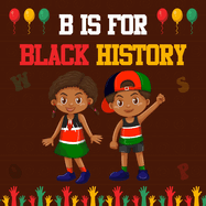 B is For Black History: An Early Learning Inspirational Alphabet Picture Book For Kids
