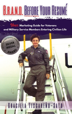 B.R.A.N.D. Before Your Resum: Your Marketing Guide for Veterans & Military Service Members Entering Civilian Life - Tiscareo-Sato, Graciela