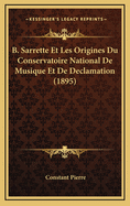 B. Sarrette Et Les Origines Du Conservatoire National de Musique Et de Declamation (1895)