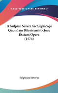 B. Sulpicii Severi Archiepiscopi Quondam Bituricensis, Quae Exstant Opera (1574)