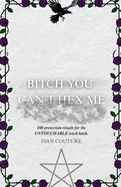 B*tch You Can't Hex Me: Ivan Couture's Protection Magic Grimoire for The Untouchable Witch