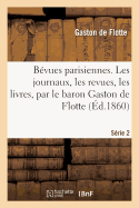 B?vues Parisiennes. Les Journaux, Les Revues, Les Livres, Par Le Baron Gaston de Flotte. S?rie 2