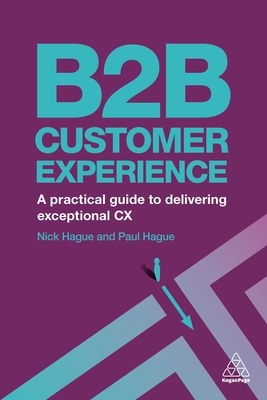 B2B Customer Experience: A Practical Guide to Delivering Exceptional CX - Hague, Paul, and Hague, Nick