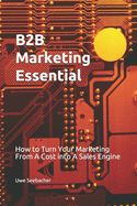 B2B Marketing Essential: How to Turn Your Marketing From A Cost into A Sales Engine