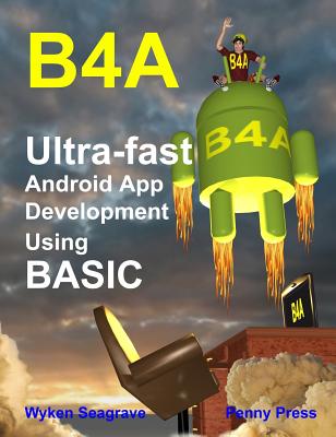 B4A: Ultra-Fast Android App Development Using Basic - Seagrave, Wyken