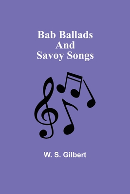 Bab Ballads and Savoy Songs - Gilbert, W S