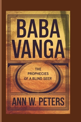 Baba Vanga: The Prophecies Of A Blind Seer - W Peters, Ann