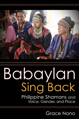 Babaylan Sing Back: Philippine Shamans and Voice, Gender, and Place - Nono, Grace