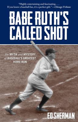 Babe Ruth's Called Shot: The Myth and Mystery of Baseball's Greatest Home Run - Sherman, Ed