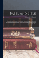 Babel and Bible: Three Lectures on the Significance of Assyriological Research for Religion, Embodying the Most Important Criticisms and the Author's Replies
