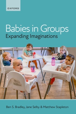 Babies in Groups: Expanding Imaginations - Bradley, Ben S., and Selby, Jane, and Stapleton, Matthew