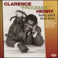 Baby Ain't That Love: Texas & Tennessee Sessions 1964-1974 - Clarence "Frogman" Henry