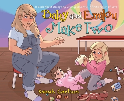 Baby and Emilou Make Two: A Book About Accepting Change and the Infinite Power of Love - Carlson, Sarah