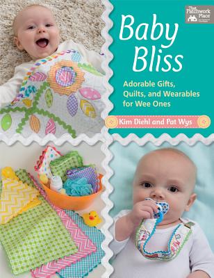 Baby Bliss: Adorable Gifts, Quilts, and Wearables for Wee Ones - Diehl, Kim, and Wys, Pat
