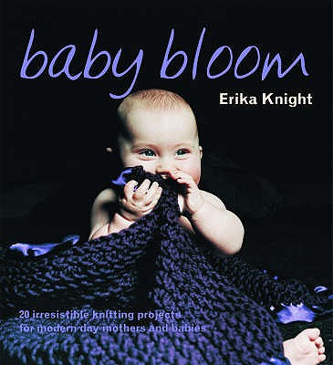 Baby Bloom: 20 Irresistible Knitting Projects for Modern-Day Mothers and Babies - Knight, Erika