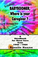 Baby Boomer, Where Is Your Caregiver? Handbook for Those Born 1946-1964 - Renna, Rosalie