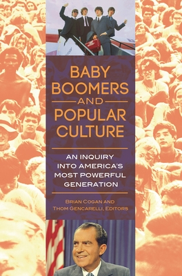 Baby Boomers and Popular Culture: An Inquiry into America's Most Powerful Generation - Cogan, Brian (Editor), and Ph.D., Thom Gencarelli (Editor)